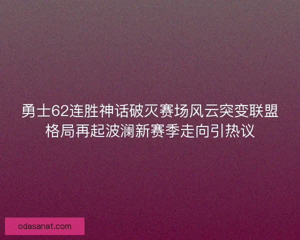 勇士62连胜神话破灭赛场风云突变联盟格局再起波澜新赛季走向引热议